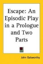 Escape: An Episodic Play in a Prologue and Two Parts - John Galsworthy