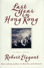 Last Year in Hong Kong: A Love Story - Robert Elegant