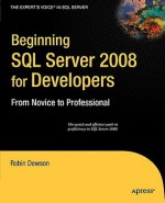 Beginning SQL Server 2008 for Developers: From Novice to Professional (Expert's Voice in SQL Server) - Robin Dewson