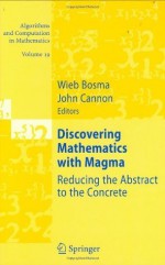 Discovering Mathematics with Magma: Reducing the Abstract to the Concrete: 19 (Algorithms and Computation in Mathematics) - Wieb Bosma, John Cannon