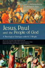 Jesus, Paul and the People of God: A Theological Dialogue with N. T. Wright - Nicholas Perrin, Richard B. Hays