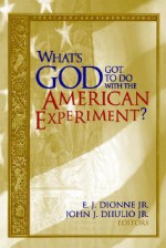 What's God Got to Do with the American Experiment? - E.J. Dionne Jr., John J. DiIulio Jr.