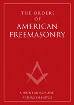 Orders of American Freemasonry - S. Brent Morris, Arturo de Hoyos