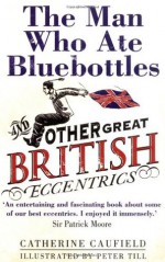 The Man Who Ate Bluebottles: And Other Great British Eccentrics - Catherine Caufield