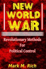 New World War: Revolutionary Methods for Political Control - Mark Rich