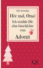 Hor Mal, Oma! Ich Erzahle Dir Eine Geschichte Vom Advent: Adventsgeschichten Und Adventsmarchen - Elke Braunling