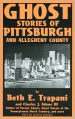 Ghost Stories of Pittsburgh and Allegheny County - Beth E. Trapani, Charles J. Adams III