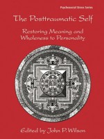 The Posttraumatic Self: Restoring Meaning and Wholeness to Personality - John P. Wilson