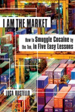 I Am the Market: How to Smuggle Cocaine by the Ton, in Five Easy Lessons - Luca Rastello, Jonathan Hunt