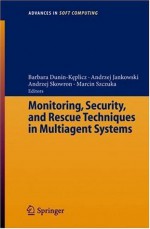 Monitoring, Security, and Rescue Techniques in Multiagent Systems (Advances in Intelligent and Soft Computing) - Barbara Dunin-Keplicz, Andrzej Jankowski, Andrzej Skowron, Marcin Szczuka