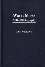 Wayne Morse: A Bio-Bibliography - Lee Wilkins