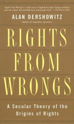 Rights from Wrongs: A Secular Theory of the Origins of Rights - Alan M. Dershowitz