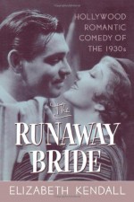 The Runaway Bride: Hollywood Romantic Comedy of the 1930s - Elizabeth Kendall