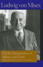 On the Manipulation of Money and Credit: Three Treatises on Trade-Cycle Theory - Ludwig von Mises, Percy L. Greaves Jr., Bettina Bien Greaves