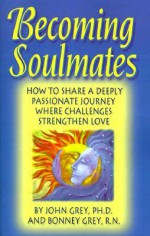 Becoming Soulmates: Keys to Lasting Love, Passion and a Great Relationship - John Grey