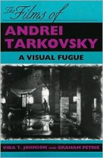 The Films of Andrei Tarkovsky: A Visual Fugue - Vida T. Johnson, Graham Petrie