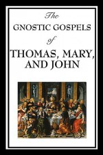 The Gnostic Gospels of Thomas, Mary, and John - Frederic Thomas