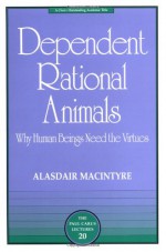 Dependent Rational Animals: Why Human Beings Need the Virtues - Alasdair MacIntyre