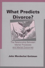 What Predicts Divorce?: The Relationship Between Marital Processes and Marital Outcomes - John M. Gottman