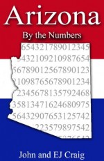 Arizona by the Numbers - Important and Curious numbers about Arizona and her cities (States by the Numbers) - EJ Craig, John Craig