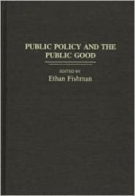 Public Policy and the Public Good - Ethan M. Fishman