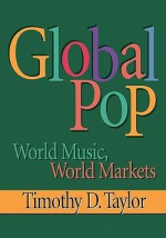 Global Pop: World Music, World Markets - Timothy D. Taylor