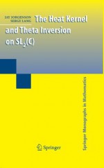 The Heat Kernel and Theta Inversion on SL2(C) (Springer Monographs in Mathematics) - Jay Jorgenson, Serge Lang