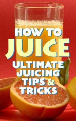 How To Juice - The Ultimate Juicing Tips & Benefits - Robert Hannum