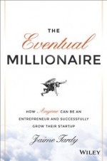 The Eventual Millionaire: How Anyone Can Be an Entrepreneur and Successfully Grow Their Startup - Jaime Tardy, Dan Miller