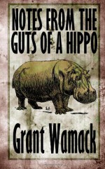 Notes from the Guts of a Hippo - Grant Wamack