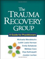 The Trauma Recovery Group: A Guide for Practitioners - Michaela Mendelsohn, Judith Lewis Herman, Emily Schatzow, Melissa Coco, Diya Kallivayalil, Jocelyn Levitan