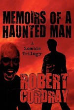 Memoirs of a Haunted Man: A Zombie Trilogy - Robert Cordray