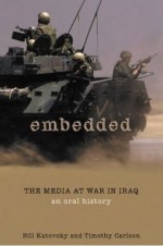 Embedded: The Media At War in Iraq: An Oral History - Bill Katovsky, Timothy Carlson