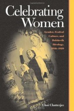 Celebrating Women: Gender, Festival Culture, and Bolshevik Ideology, 1910-1939 (Pitt Russian East European) - Choi Chatterjee