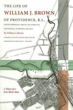 The Life of William J. Brown of Providence, R.I.: With Personal Recollections of Incidents in Rhode Island - William Brown, Joanne Pope Melish, Rosalind C. Wiggins