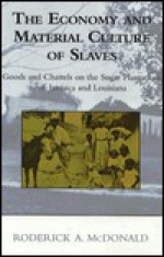 The Economy And Material Culture Of Slaves: Goods And Chattels On The Sugar Plantations Of Jamaica And Louisiana - Roderick A. McDonald