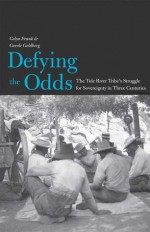 Defying the Odds: The Tule River Tribe's Struggle for Sovereignty in Three Centuries - Gelya Frank, Carole Goldberg