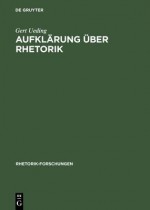 Aufklarung Uber Rhetorik: Versuche Uber Beredsamkeit, Ihre Theorie Und Praktische Bewahrung - Gert Ueding