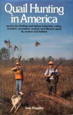 Quail Hunting In America: Tactics For Finding and Taking Bobwhite, Valley, Gamble, Mountain, Scaled, and Mearns Quail by Season and Habitat - Tom Huggler