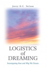 LOGISTICS OF DREAMING: Investigating How and Why We Dream - Jerry Nelson