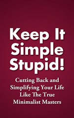 Keep It Simple Stupid! Cutting Back and Simplifying Your Life Like The True Minimalist Masters (Simplified Life Book 1) - Bredo Anderson, Kiss, keep it simple, keep it simple stupid, cutting back, simplifying your life, minimalist, Simplified Life