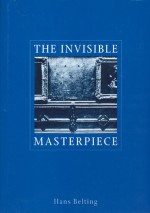 The Invisible Masterpiece - Hans Belting, Helen Atkins