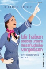 »Wir haben soeben unsere Reiseflughöhe vergessen«: Eine Stewardess erzählt (German Edition) - Heather Poole, Andrea Brandl