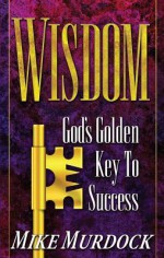 Wisdom - God's Golden Key to Success - Mike Murdock