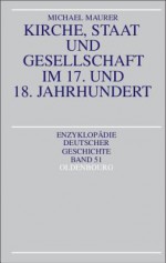 Kirche, Staat Und Gesellschaft Im 17. Und 18. Jahrhundert - Michael Maurer