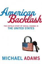 American Backlash: The Untold Story of Social Change in the United States - Michael Adams, David Jamieson, Amy Langstaff