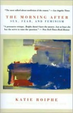 The Morning After: Sex, Fear, and Feminism - Katie Roiphe