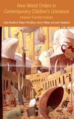 New World Orders in Contemporary Children's Literature: Utopian Transformations - Clare Bradford, Kerry Mallan, John Stephens, Robyn McCallum, John Richard Stephens