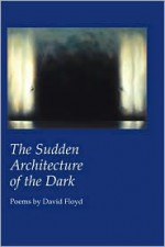 The Sudden Architecture of the Dark - David Floyd