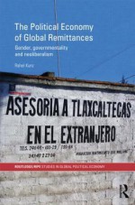 The Political Economy of Global Remittances: Gender, Governmentality and Neoliberalism - Rahel Kunz